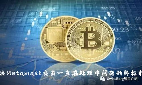 解决Metamask交易一直在处理中问题的终极指南